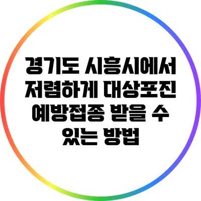 경기도 시흥시에서 저렴하게 대상포진 예방접종 받을 수 있는 방법