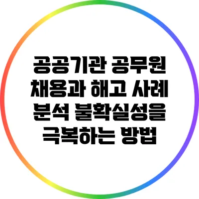 공공기관 공무원 채용과 해고 사례 분석: 불확실성을 극복하는 방법