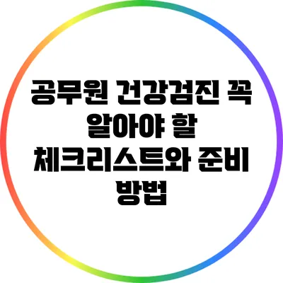 공무원 건강검진: 꼭 알아야 할 체크리스트와 준비 방법