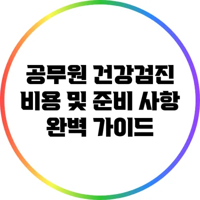 공무원 건강검진 비용 및 준비 사항 완벽 가이드