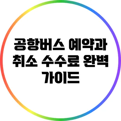 공항버스 예약과 취소 수수료 완벽 가이드