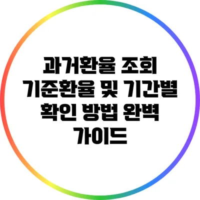 과거환율 조회: 기준환율 및 기간별 확인 방법 완벽 가이드