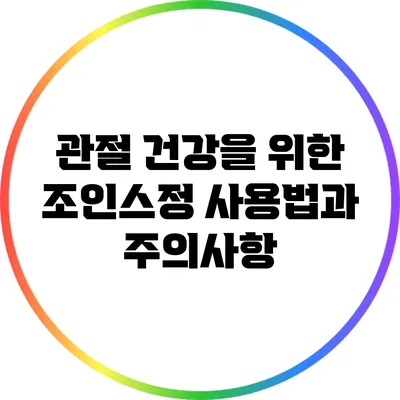 관절 건강을 위한 조인스정 사용법과 주의사항