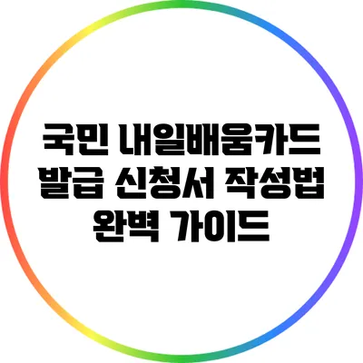 국민 내일배움카드 발급 신청서 작성법 완벽 가이드