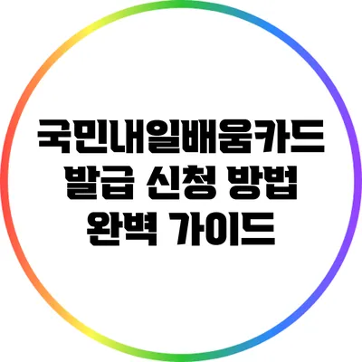 국민내일배움카드 발급 신청 방법 완벽 가이드