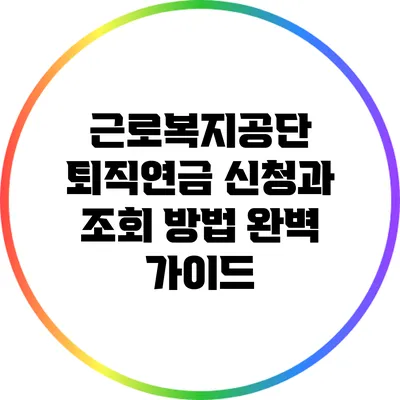 근로복지공단 퇴직연금 신청과 조회 방법 완벽 가이드