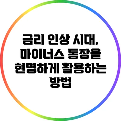 금리 인상 시대, 마이너스 통장을 현명하게 활용하는 방법