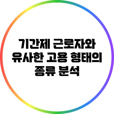 기간제 근로자와 유사한 고용 형태의 종류 분석