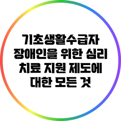 기초생활수급자 장애인을 위한 심리 치료 지원 제도에 대한 모든 것