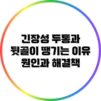 긴장성 두통과 뒷골이 땡기는 이유: 원인과 해결책