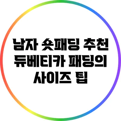 남자 숏패딩 추천: 듀베티카 패딩의 사이즈 팁