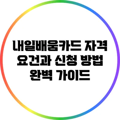 내일배움카드 자격 요건과 신청 방법 완벽 가이드