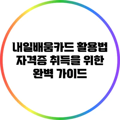 내일배움카드 활용법: 자격증 취득을 위한 완벽 가이드