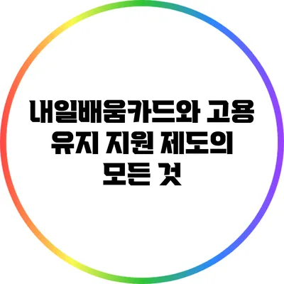 내일배움카드와 고용 유지 지원 제도의 모든 것