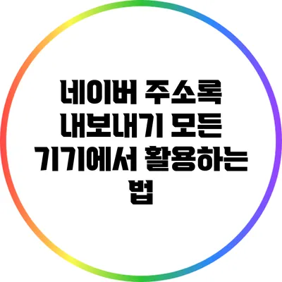 네이버 주소록 내보내기: 모든 기기에서 활용하는 법