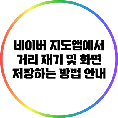 네이버 지도앱에서 거리 재기 및 화면 저장하는 방법 안내