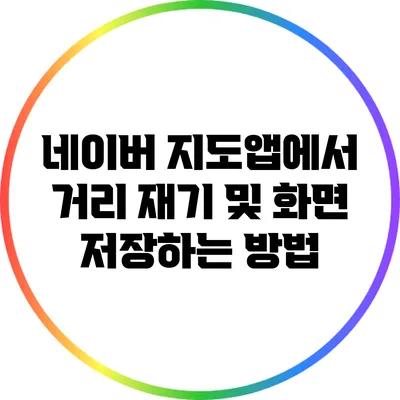 네이버 지도앱에서 거리 재기 및 화면 저장하는 방법