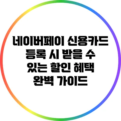 네이버페이 신용카드 등록 시 받을 수 있는 할인 혜택 완벽 가이드