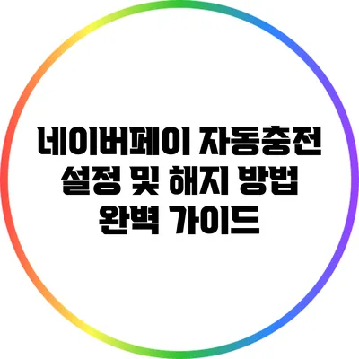 네이버페이 자동충전 설정 및 해지 방법 완벽 가이드