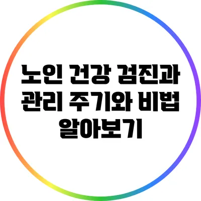 노인 건강 검진과 관리: 주기와 비법 알아보기