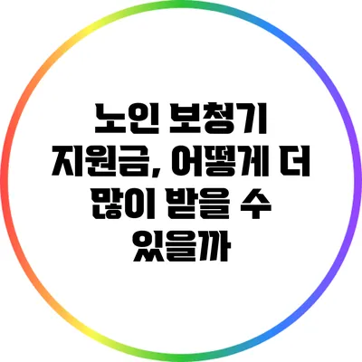 노인 보청기 지원금, 어떻게 더 많이 받을 수 있을까?