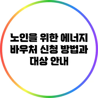 노인을 위한 에너지 바우처 신청 방법과 대상 안내