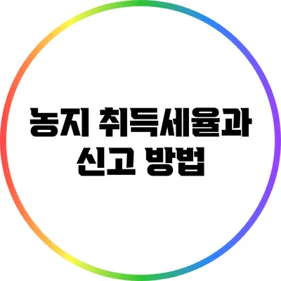 농지 취득세율과 신고 방법