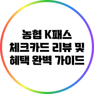 농협 K패스 체크카드 리뷰 및 혜택 완벽 가이드