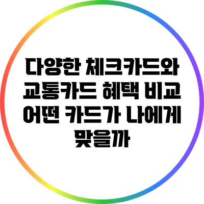 다양한 체크카드와 교통카드 혜택 비교: 어떤 카드가 나에게 맞을까?