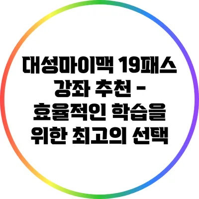 대성마이맥 19패스 강좌 추천 - 효율적인 학습을 위한 최고의 선택