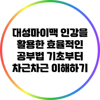 대성마이맥 인강을 활용한 효율적인 공부법: 기초부터 차근차근 이해하기