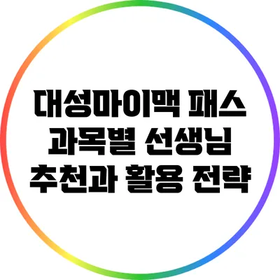 대성마이맥 패스: 과목별 선생님 추천과 활용 전략