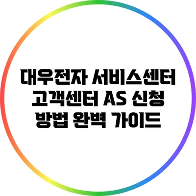 대우전자 서비스센터 고객센터 AS 신청 방법 완벽 가이드