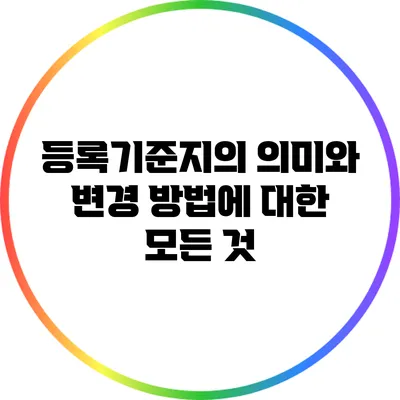 등록기준지의 의미와 변경 방법에 대한 모든 것