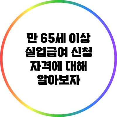 만 65세 이상 실업급여 신청 자격에 대해 알아보자