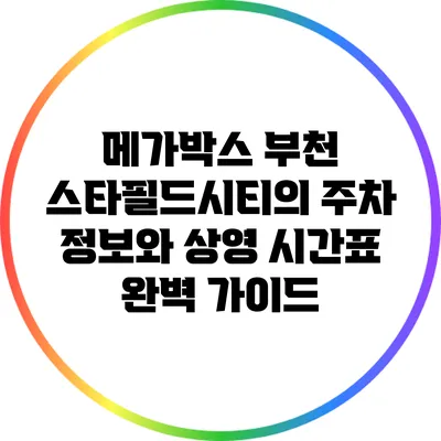 메가박스 부천 스타필드시티의 주차 정보와 상영 시간표 완벽 가이드