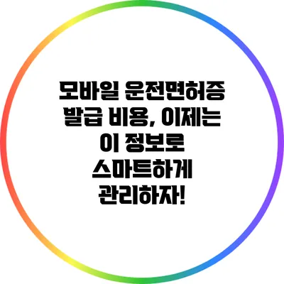 모바일 운전면허증 발급 비용, 이제는 이 정보로 스마트하게 관리하자!