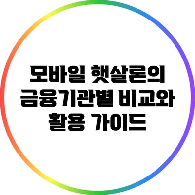 모바일 햇살론의 금융기관별 비교와 활용 가이드