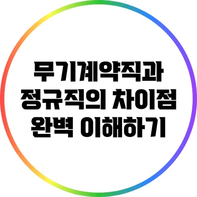 무기계약직과 정규직의 차이점 완벽 이해하기