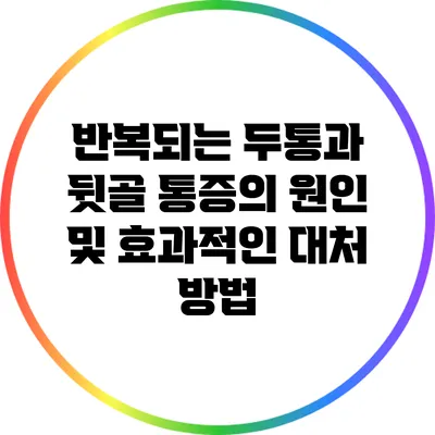 반복되는 두통과 뒷골 통증의 원인 및 효과적인 대처 방법