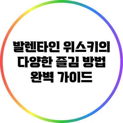발렌타인 위스키의 다양한 즐김 방법 완벽 가이드