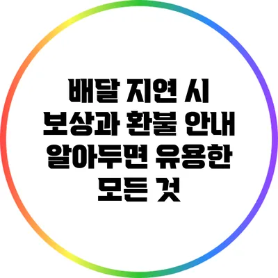 배달 지연 시 보상과 환불 안내: 알아두면 유용한 모든 것