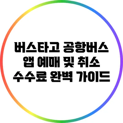 버스타고 공항버스 앱 예매 및 취소 수수료 완벽 가이드