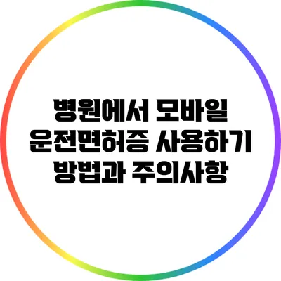 병원에서 모바일 운전면허증 사용하기: 방법과 주의사항