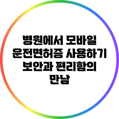병원에서 모바일 운전면허증 사용하기: 보안과 편리함의 만남