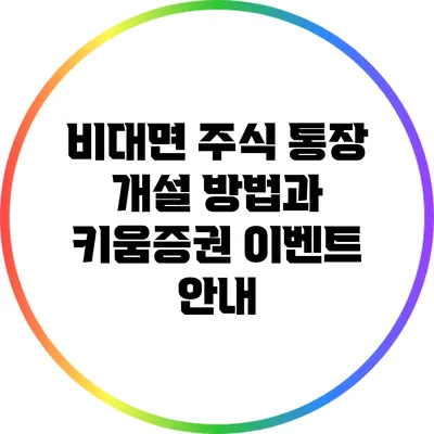 비대면 주식 통장 개설 방법과 키움증권 이벤트 안내