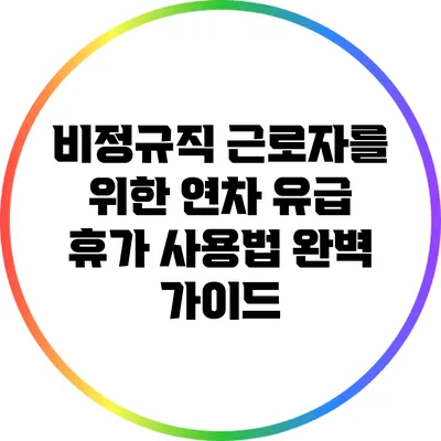 비정규직 근로자를 위한 연차 유급 휴가 사용법 완벽 가이드