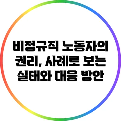 비정규직 노동자의 권리, 사례로 보는 실태와 대응 방안