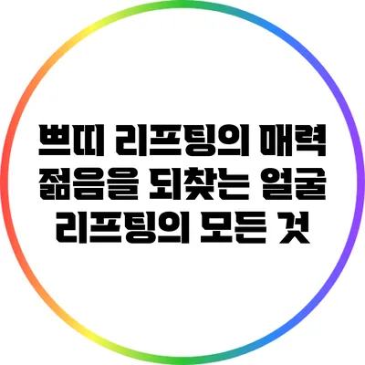 쁘띠 리프팅의 매력: 젊음을 되찾는 얼굴 리프팅의 모든 것