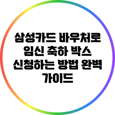 삼성카드 바우처로 임신 축하 박스 신청하는 방법 완벽 가이드